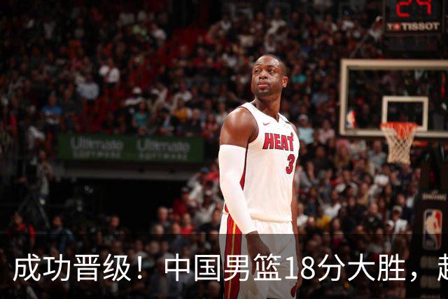 成功晋级！中国男篮18分大胜，赵继伟17+4+6李弘权17+4+4，胡金秋13+6杨瀚森10+5